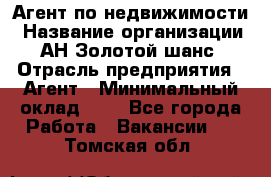 Агент по недвижимости › Название организации ­ АН Золотой шанс › Отрасль предприятия ­ Агент › Минимальный оклад ­ 1 - Все города Работа » Вакансии   . Томская обл.